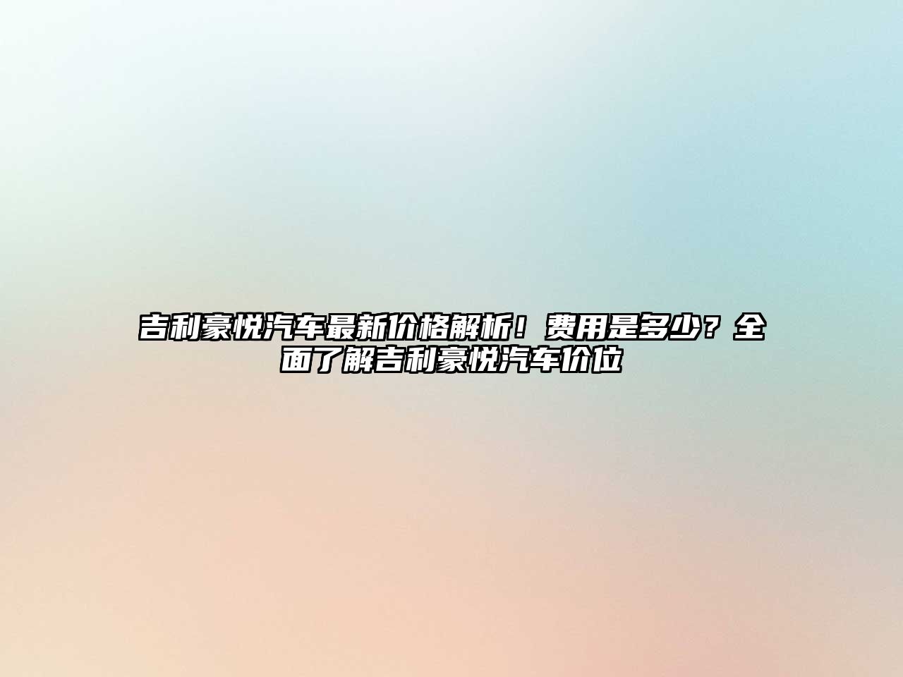 吉利豪悅汽車最新價(jià)格解析！費(fèi)用是多少？全面了解吉利豪悅汽車價(jià)位