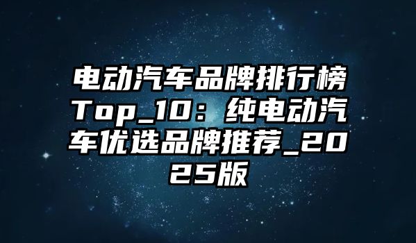 電動(dòng)汽車品牌排行榜Top_10：純電動(dòng)汽車優(yōu)選品牌推薦_2025版