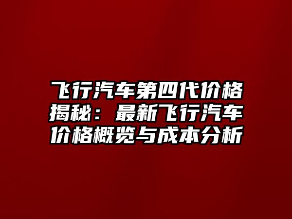 飛行汽車第四代價(jià)格揭秘：最新飛行汽車價(jià)格概覽與成本分析