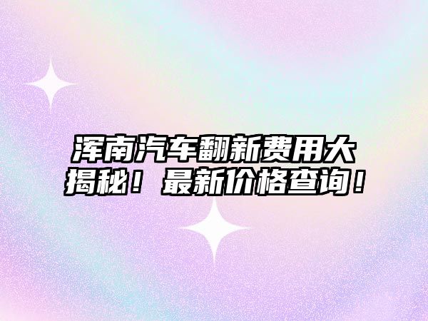 渾南汽車翻新費(fèi)用大揭秘！最新價(jià)格查詢！