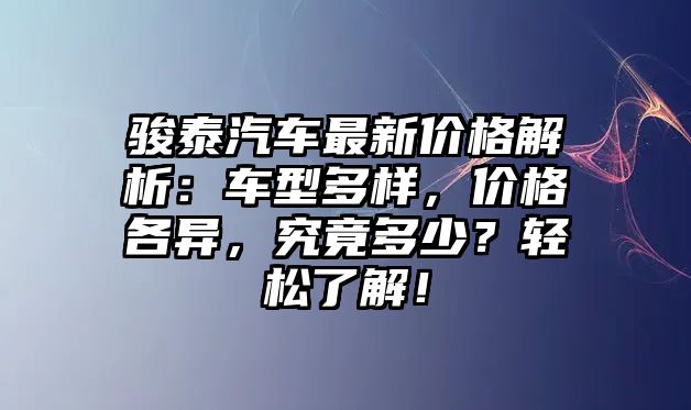 駿泰汽車最新價(jià)格解析：車型多樣，價(jià)格各異，究竟多少？輕松了解！