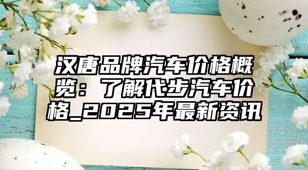 漢唐品牌汽車價(jià)格概覽：了解代步汽車價(jià)格_2025年最新資訊