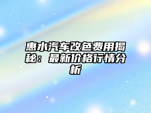 惠水汽車改色費(fèi)用揭秘：最新價(jià)格行情分析