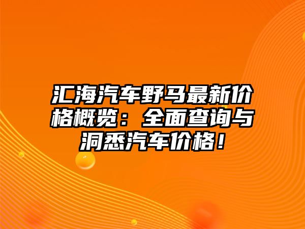 匯海汽車野馬最新價格概覽：全面查詢與洞悉汽車價格！