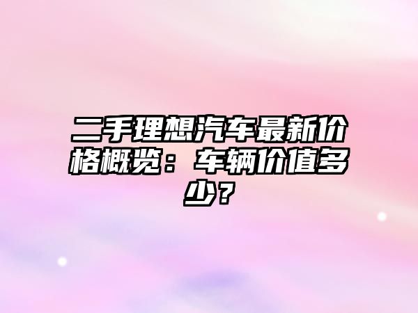 二手理想汽車(chē)最新價(jià)格概覽：車(chē)輛價(jià)值多少？