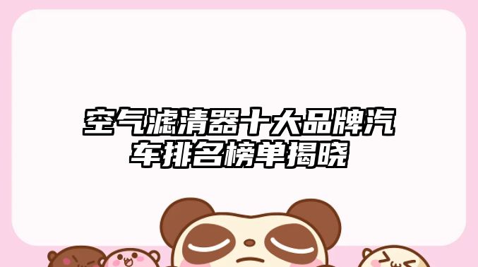 空氣濾清器十大品牌汽車排名榜單揭曉