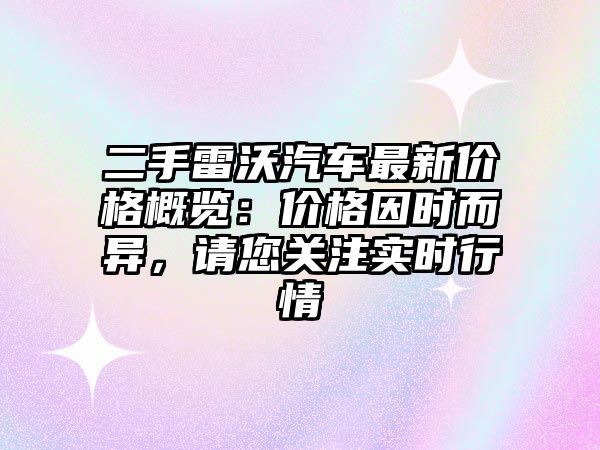 二手雷沃汽車(chē)最新價(jià)格概覽：價(jià)格因時(shí)而異，請(qǐng)您關(guān)注實(shí)時(shí)行情